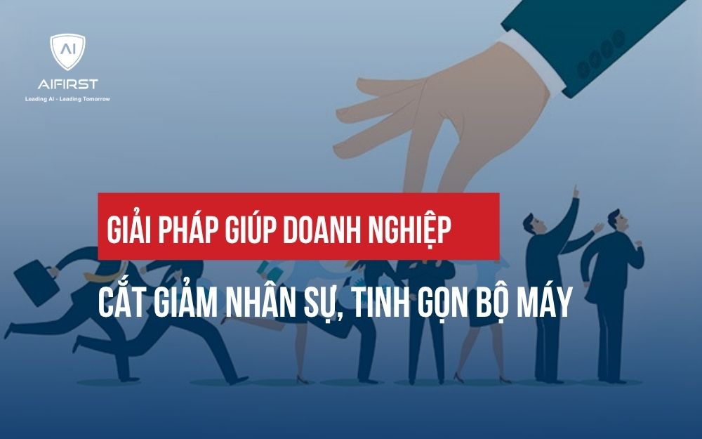 GIẢI PHÁP GIÚP DOANH NGHIỆP CẮT GIẢM NHÂN SỰ, TINH GỌN BỘ MÁY
